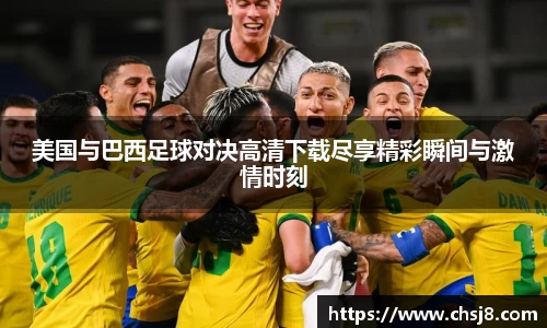 EVO视讯美国与巴西足球对决高清下载尽享精彩瞬间与激情时刻